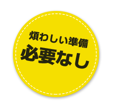 煩わしい準備必要無し!